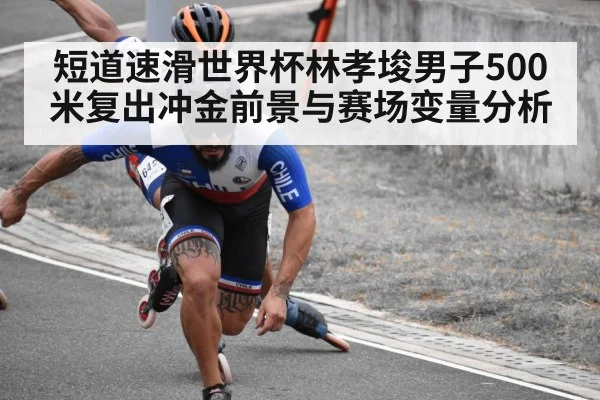 短道速滑世界杯林孝埈男子500米复出冲金前景与赛场变量分析 | leyu