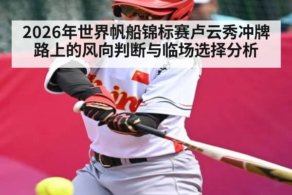 2026年世界帆船锦标赛卢云秀冲牌路上的风向判断与临场选择分析（leyu）